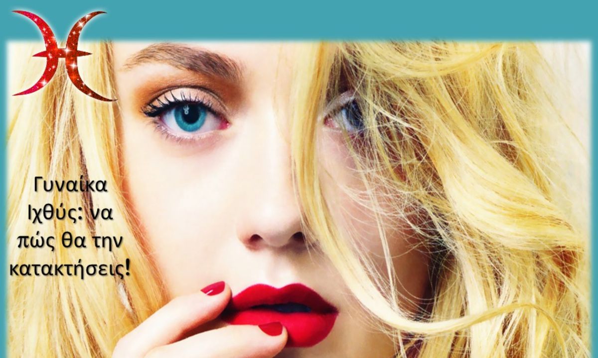 Μάθε τι πρέπει να κάνεις για να κατακτήσεις την γυναίκα Ιχθύ