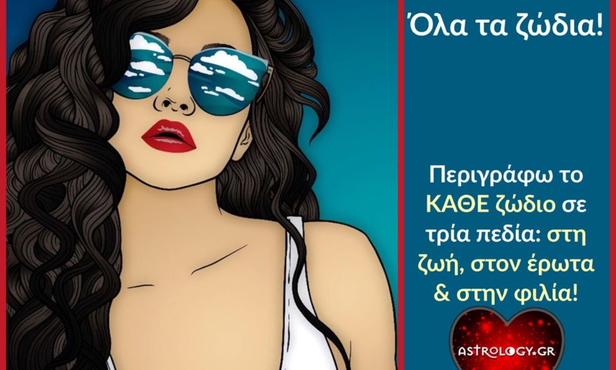 Πώς είναι το κάθε ζώδιο στη ζωή, στον έρωτα και στη φιλία;