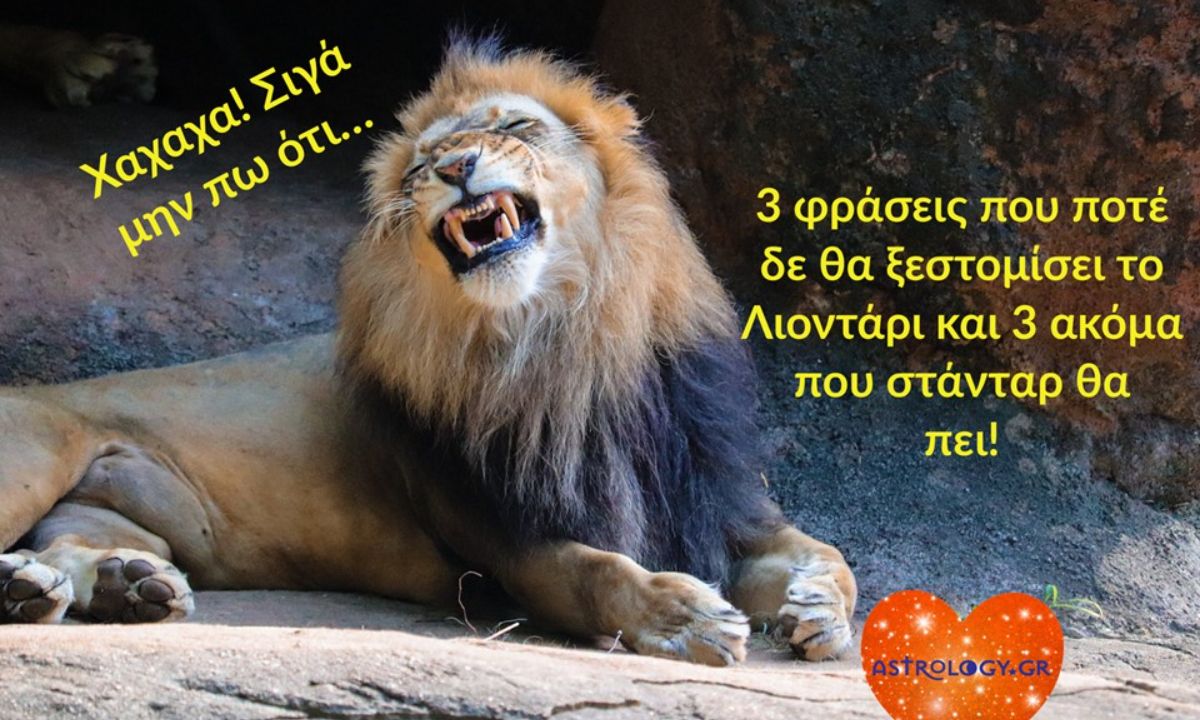 3 φράσεις που δε θα ακούσεις ποτέ να λέει ένας Λέοντας και 3 ακόμα που σίγουρα θα ξεστομίσει!