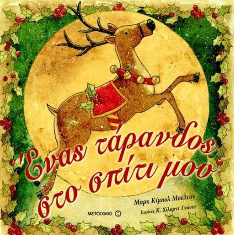 Ένας τάρανδος στο σπίτι μου/
Συγγραφέας:  Μarc Kimball Μilton/

Μια παραμονή Πρωτοχρονιάς δύο παιδιά βρίσκουν στο δάσος έναν πληγωμένο τάρανδο και τον παίρνουν σπίτι τους για να τον φροντίσουν. Δεν ξέρουν όμως πως τα περιμένει μια έκπληξη… (εκδόσεις Με